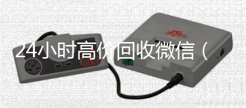 24小时高价回收微回收微信在线交易信（24小时高价回收vx秒结平台）